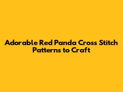 Adorable Red Panda Cross Stitch Patterns to Craft
