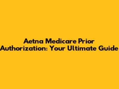 Aetna Medicare Prior Authorization: Your Ultimate Guide