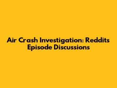 Air Crash Investigation: Reddit's Episode Discussions