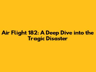Air Flight 182: A Deep Dive into the Tragic Disaster