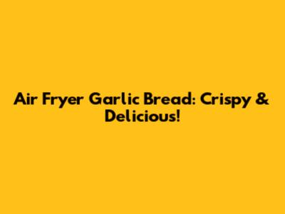 Air Fryer Garlic Bread: Crispy & Delicious!