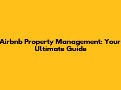 Airbnb Property Management: Your Ultimate Guide