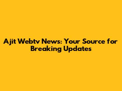 Ajit Webtv News: Your Source for Breaking Updates