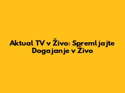 Aktual TV v Živo: Spremljajte Dogajanje v Živo