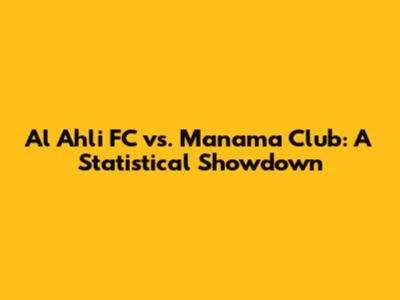Al Ahli FC vs. Manama Club: A Statistical Showdown