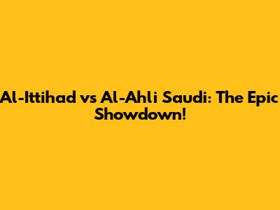 Al-Ittihad vs Al-Ahli Saudi: The Epic Showdown!