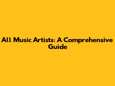 All Music Artists: A Comprehensive Guide