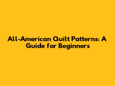 All-American Quilt Patterns: A Guide for Beginners