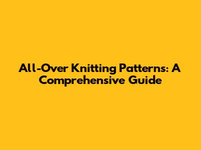 All-Over Knitting Patterns: A Comprehensive Guide
