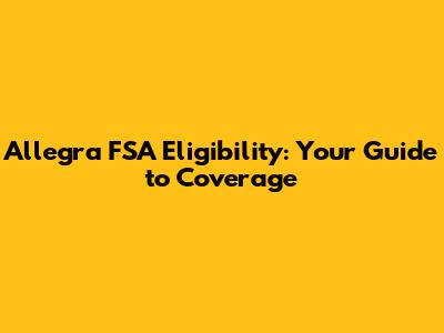Allegra FSA Eligibility: Your Guide to Coverage
