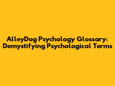 AlleyDog Psychology Glossary: Demystifying Psychological Terms