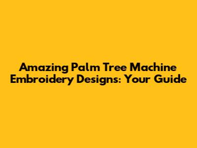Amazing Palm Tree Machine Embroidery Designs: Your Guide