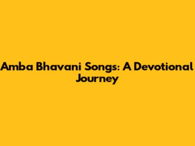Amba Bhavani Songs: A Devotional Journey