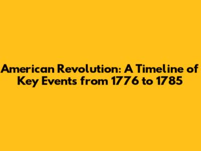 American Revolution: A Timeline of Key Events from 1776 to 1785