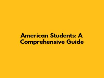American Students: A Comprehensive Guide