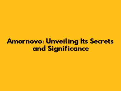Amornovo: Unveiling Its Secrets and Significance