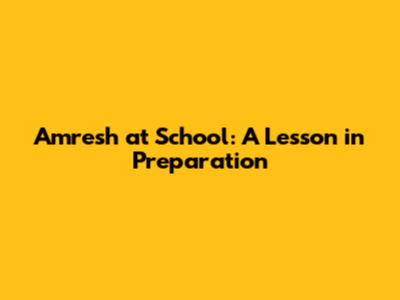 Amresh at School: A Lesson in Preparation