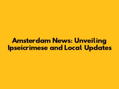 Amsterdam News: Unveiling Ipseicrimese and Local Updates