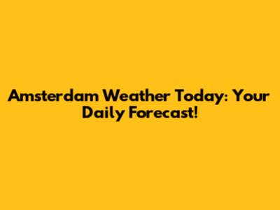 Amsterdam Weather Today: Your Daily Forecast!