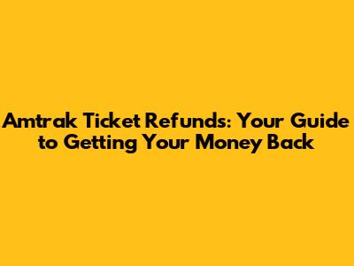 Amtrak Ticket Refunds: Your Guide to Getting Your Money Back