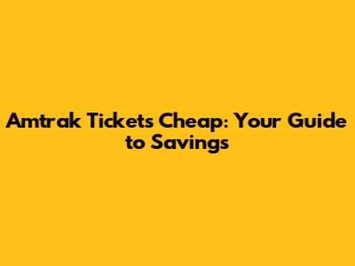 Amtrak Tickets Cheap: Your Guide to Savings