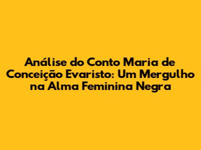 Análise do Conto 'Maria' de Conceição Evaristo: Um Mergulho na Alma Feminina Negra
