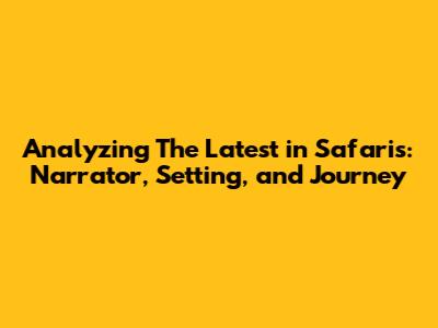 Analyzing 'The Latest in Safaris': Narrator, Setting, and Journey