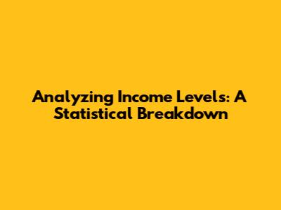 Analyzing Income Levels: A Statistical Breakdown