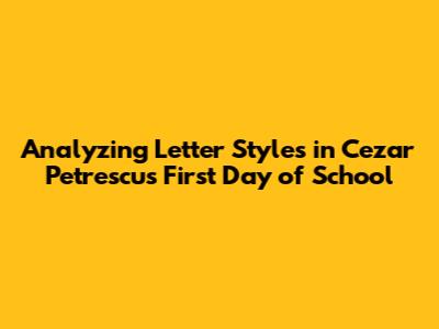 Analyzing Letter Styles in Cezar Petrescu's "First Day of School"