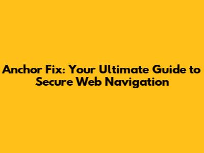 Anchor Fix: Your Ultimate Guide to Secure Web Navigation
