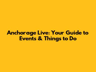 Anchorage Live: Your Guide to Events & Things to Do