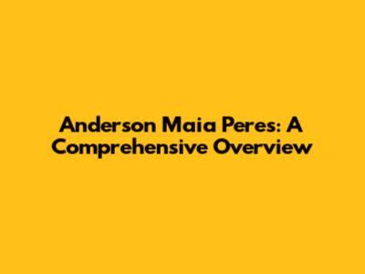 Anderson Maia Peres: A Comprehensive Overview