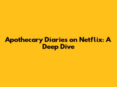 Apothecary Diaries on Netflix: A Deep Dive