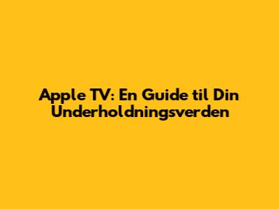Apple TV: En Guide til Din Underholdningsverden