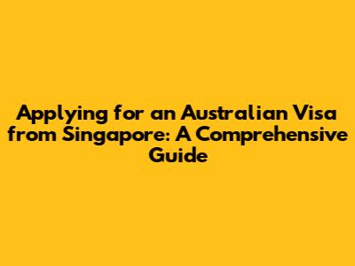 Applying for an Australian Visa from Singapore: A Comprehensive Guide