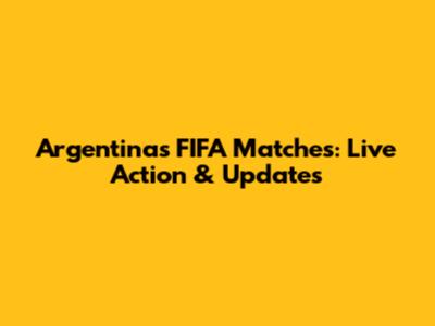Argentina's FIFA Matches: Live Action & Updates