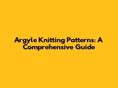 Argyle Knitting Patterns: A Comprehensive Guide