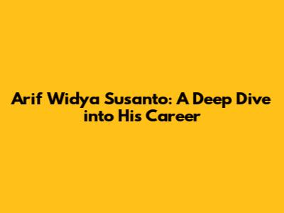 Arif Widya Susanto: A Deep Dive into His Career