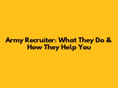 Army Recruiter: What They Do & How They Help You