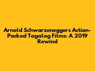 Arnold Schwarzenegger's Action-Packed Tagalog Films: A 2019 Rewind