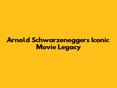 Arnold Schwarzenegger's Iconic Movie Legacy