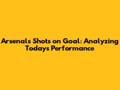 Arsenal's Shots on Goal: Analyzing Today's Performance