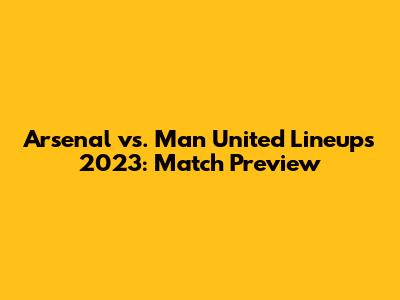 Arsenal vs. Man United Lineups 2023: Match Preview