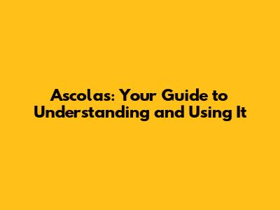Ascolas: Your Guide to Understanding and Using It