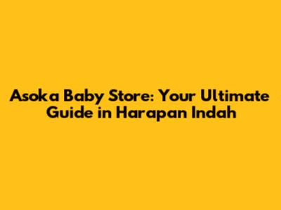 Asoka Baby Store: Your Ultimate Guide in Harapan Indah