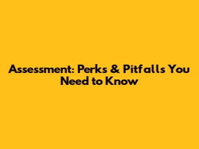 Assessment: Perks & Pitfalls You Need to Know