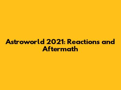 Astroworld 2021: Reactions and Aftermath