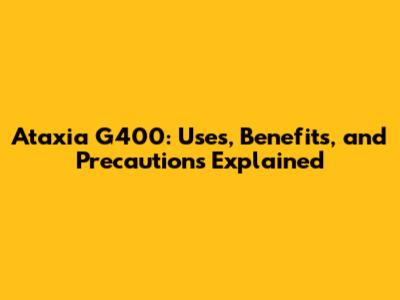 Ataxia G400: Uses, Benefits, and Precautions Explained