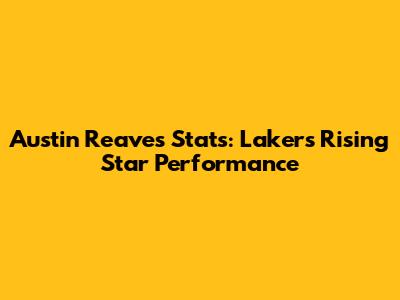 Austin Reaves Stats: Lakers' Rising Star Performance