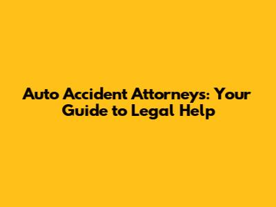 Auto Accident Attorneys: Your Guide to Legal Help